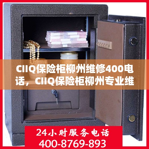 CIIQ保险柜柳州维修400电话，CIIQ保险柜柳州专业维修服务热线400电话详解