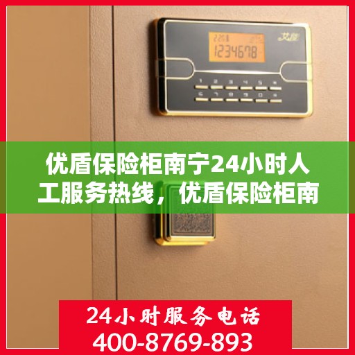 优盾保险柜南宁24小时人工服务热线，优盾保险柜南宁全天候人工服务热线支持详解
