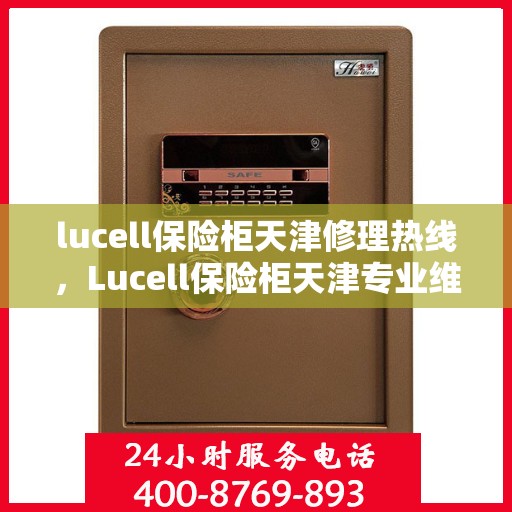 lucell保险柜天津修理热线，Lucell保险柜天津专业维修服务热线
