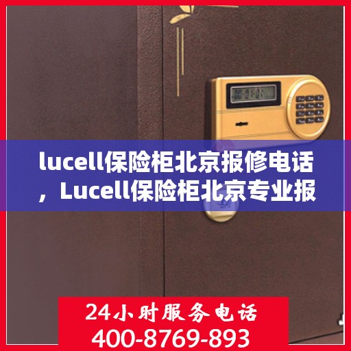lucell保险柜北京报修电话，Lucell保险柜北京专业报修服务热线