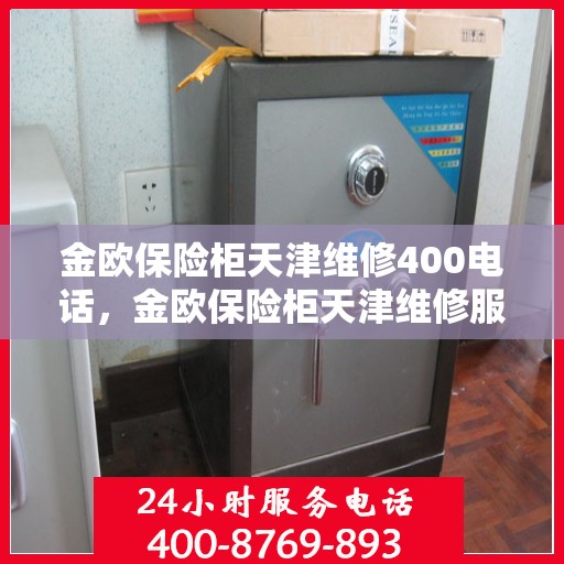 金欧保险柜天津维修400电话，金欧保险柜天津维修服务热线400专业快速响应
