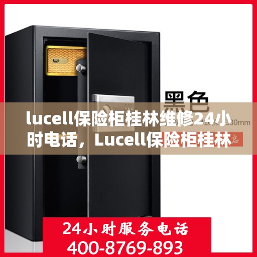 lucell保险柜桂林维修24小时电话，Lucell保险柜桂林专业维修服务热线全天候为您服务