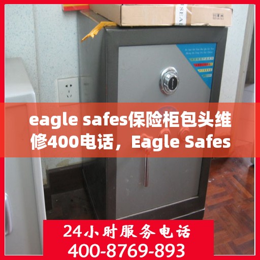 eagle safes保险柜包头维修400电话，Eagle Safes保险柜包头专业维修服务热线400电话