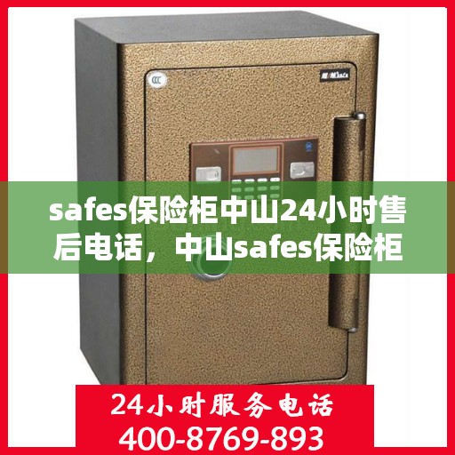 safes保险柜中山24小时售后电话，中山safes保险柜全天候售后电话，专业维修服务不打烊