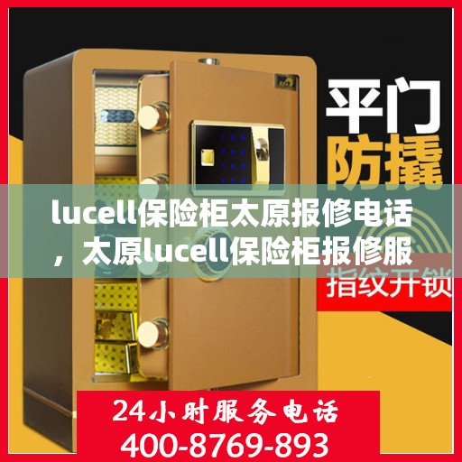 lucell保险柜太原报修电话，太原lucell保险柜报修服务热线及维修指南