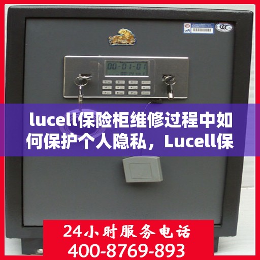 lucell保险柜维修过程中如何保护个人隐私，Lucell保险柜维修全攻略，保护个人隐私至上