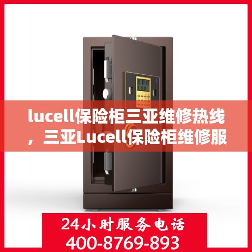 lucell保险柜三亚维修热线，三亚Lucell保险柜维修服务热线全攻略