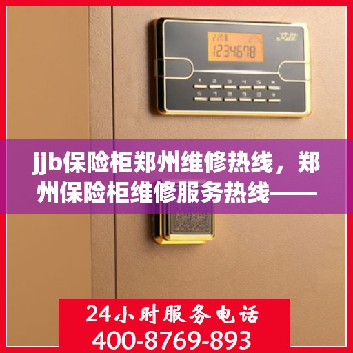 jjb保险柜郑州维修热线，郑州保险柜维修服务热线——专业解决保险柜问题，一键拨打解您锁事之困！