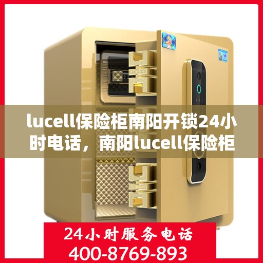 lucell保险柜南阳开锁24小时电话，南阳lucell保险柜开锁热线全天候服务电话