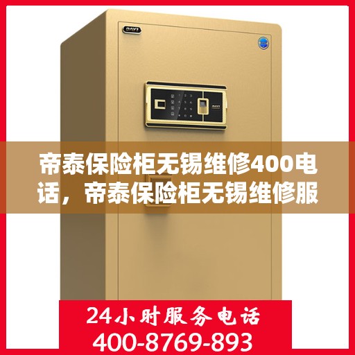 帝泰保险柜无锡维修400电话，帝泰保险柜无锡维修服务热线400专业解答，快速响应！