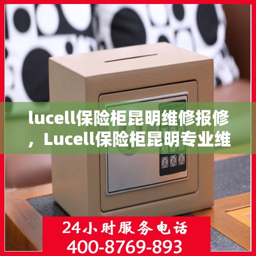 lucell保险柜昆明维修报修，Lucell保险柜昆明专业维修与报修服务