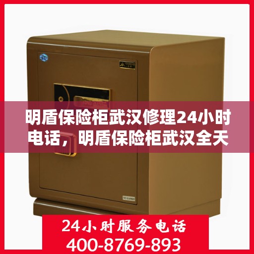 明盾保险柜武汉修理24小时电话，明盾保险柜武汉全天候专业维修服务热线