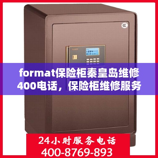 format保险柜秦皇岛维修400电话，保险柜维修服务热线在秦皇岛，专业维修，快速响应，拨打400电话即刻解决！