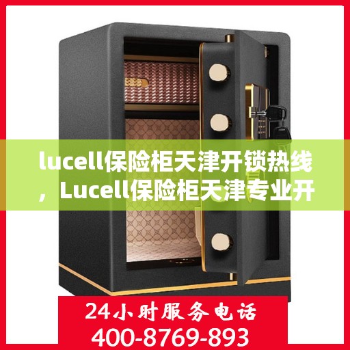 lucell保险柜天津开锁热线，Lucell保险柜天津专业开锁服务热线