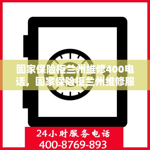 固家保险柜兰州维修400电话，固家保险柜兰州维修服务热线400电话详解