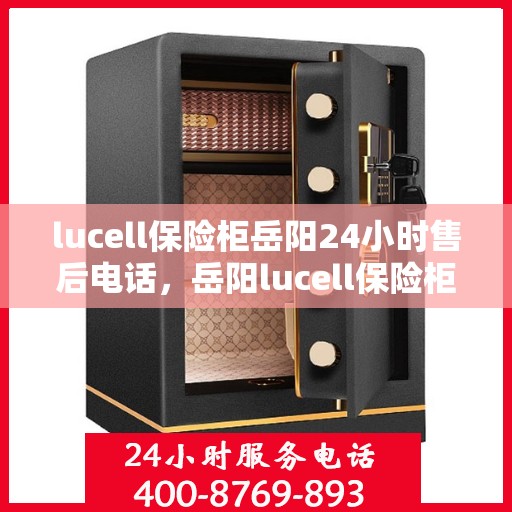 lucell保险柜岳阳24小时售后电话，岳阳lucell保险柜全天候售后热线，24小时无忧服务