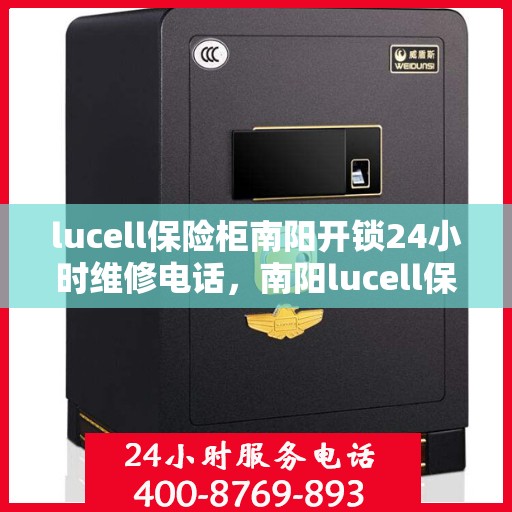 lucell保险柜南阳开锁24小时维修电话，南阳lucell保险柜开锁及24小时维修热线