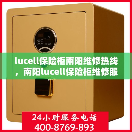 lucell保险柜南阳维修热线，南阳lucell保险柜维修服务热线专业团队为您解答