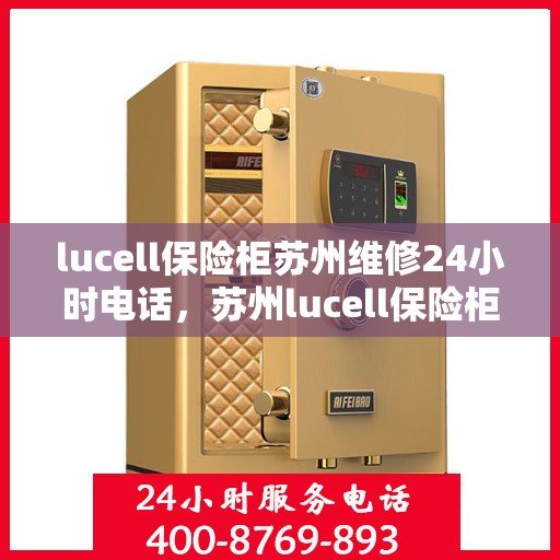 lucell保险柜苏州维修24小时电话，苏州lucell保险柜专业维修热线，全天候服务保障
