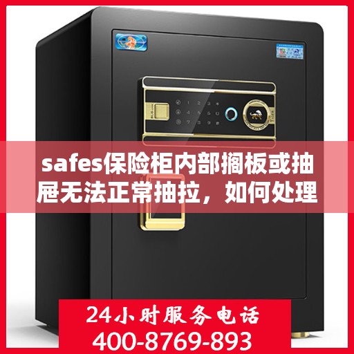 safes保险柜内部搁板或抽屉无法正常抽拉，如何处理？，解决safes保险柜内部搁板或抽屉抽拉问题的方法与技巧