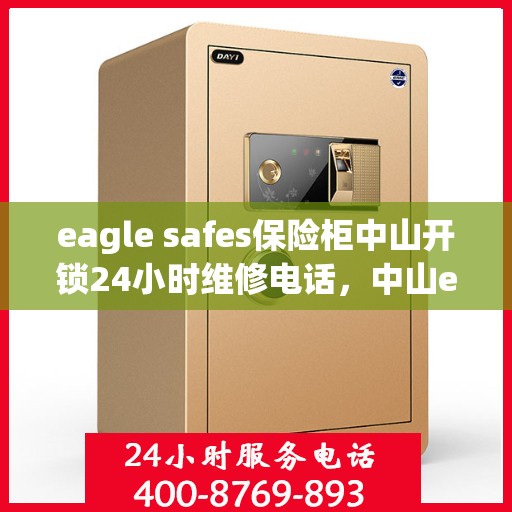 eagle safes保险柜中山开锁24小时维修电话，中山eagle safes保险柜开锁无忧，全天候24小时维修服务热线