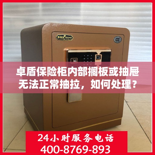 卓盾保险柜内部搁板或抽屉无法正常抽拉，如何处理？，卓盾保险柜抽屉抽拉故障解决方案