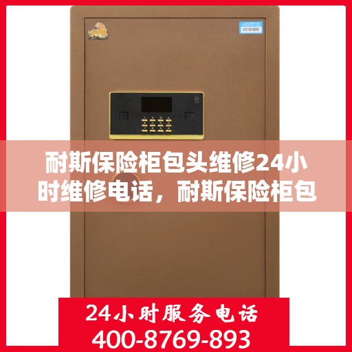 耐斯保险柜包头维修24小时维修电话，耐斯保险柜包头24小时专业维修服务热线