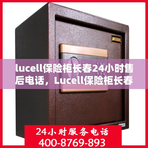 lucell保险柜长春24小时售后电话，Lucell保险柜长春全天候售后热线，专业维修服务保障