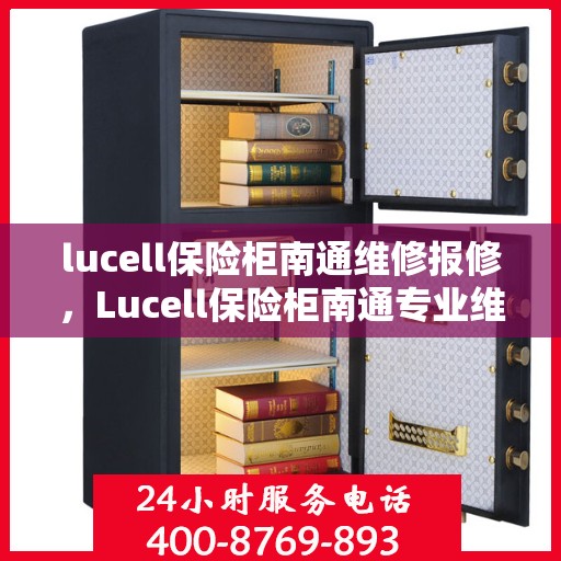 lucell保险柜南通维修报修，Lucell保险柜南通专业维修服务及快速报修指南