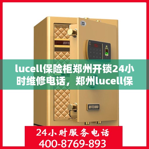 lucell保险柜郑州开锁24小时维修电话，郑州lucell保险柜开锁及24小时维修服务热线