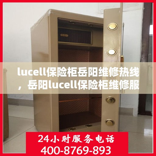 lucell保险柜岳阳维修热线，岳阳lucell保险柜维修服务热线全攻略