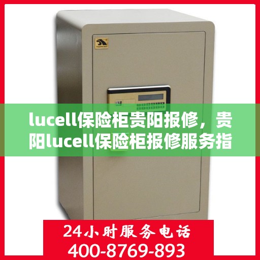 lucell保险柜贵阳报修，贵阳lucell保险柜报修服务指南