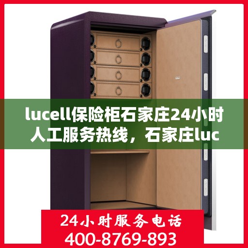 lucell保险柜石家庄24小时人工服务热线，石家庄lucell保险柜全天候人工服务热线指南