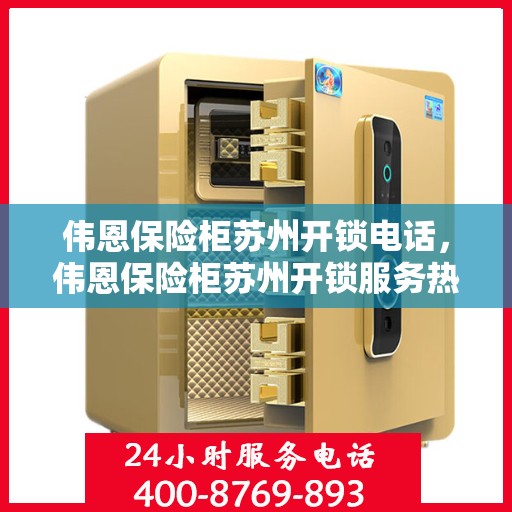 伟恩保险柜苏州开锁电话，伟恩保险柜苏州开锁服务热线