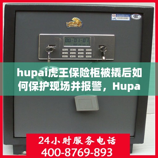 hupai虎王保险柜被撬后如何保护现场并报警，Hupai虎王保险柜遭撬，保护现场与报警指南