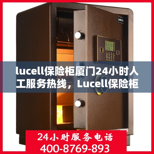lucell保险柜厦门24小时人工服务热线，Lucell保险柜厦门24小时专业客服热线，全天候为您服务