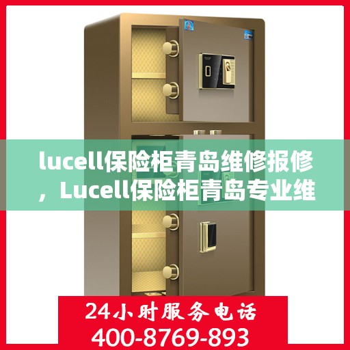 lucell保险柜青岛维修报修，Lucell保险柜青岛专业维修与报修服务