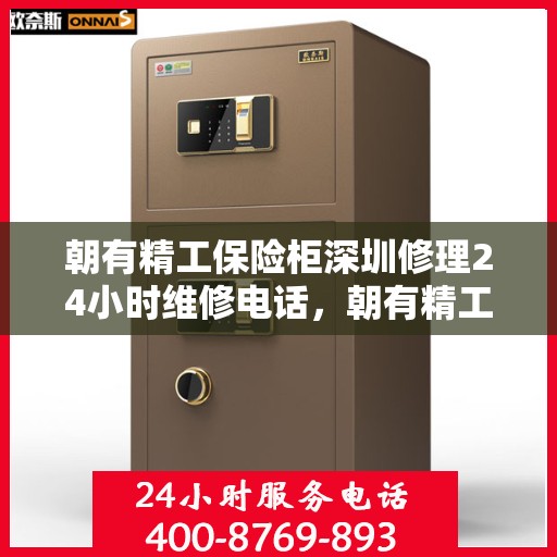 朝有精工保险柜深圳修理24小时维修电话，朝有精工保险柜深圳全天候专业维修服务热线