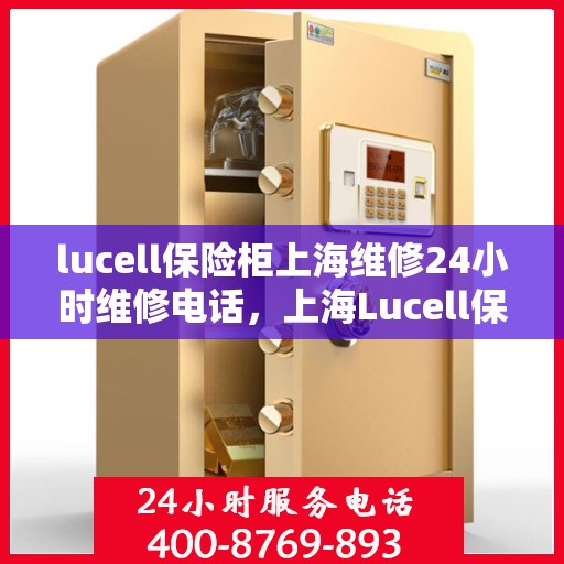 lucell保险柜上海维修24小时维修电话，上海Lucell保险柜专业维修团队，全天候服务热线，保障您的安全无忧