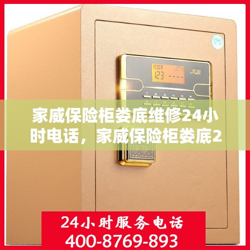 家威保险柜娄底维修24小时电话，家威保险柜娄底24小时专业维修服务热线