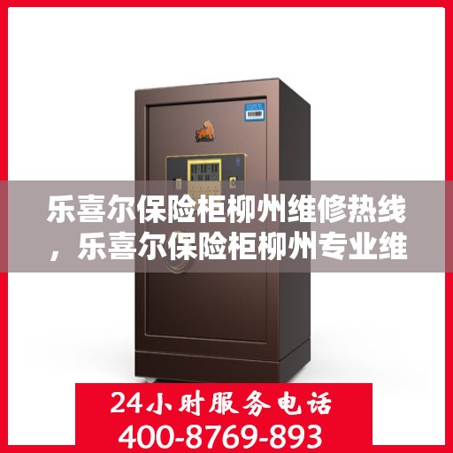 乐喜尔保险柜柳州维修热线，乐喜尔保险柜柳州专业维修服务热线