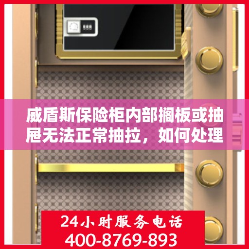 威盾斯保险柜内部搁板或抽屉无法正常抽拉，如何处理？，威盾斯保险柜抽屉与搁板抽拉故障解决方案