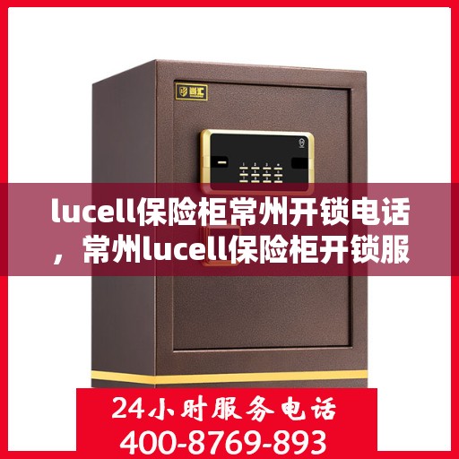 lucell保险柜常州开锁电话，常州lucell保险柜开锁服务热线