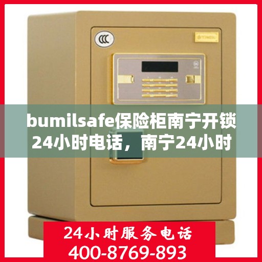 bumilsafe保险柜南宁开锁24小时电话，南宁24小时bumilsafe保险柜开锁服务热线