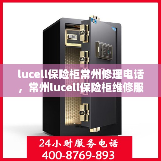 lucell保险柜常州修理电话，常州lucell保险柜维修服务热线