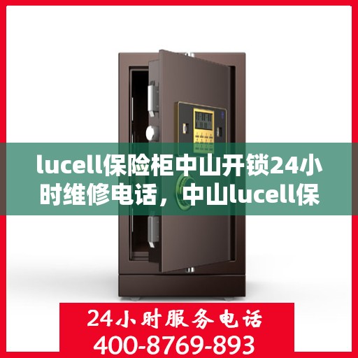 lucell保险柜中山开锁24小时维修电话，中山lucell保险柜开锁维修热线全天候服务