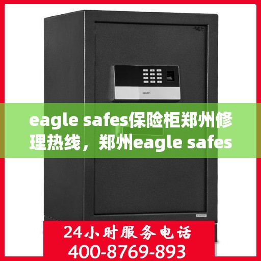eagle safes保险柜郑州修理热线，郑州eagle safes保险柜专业维修服务热线