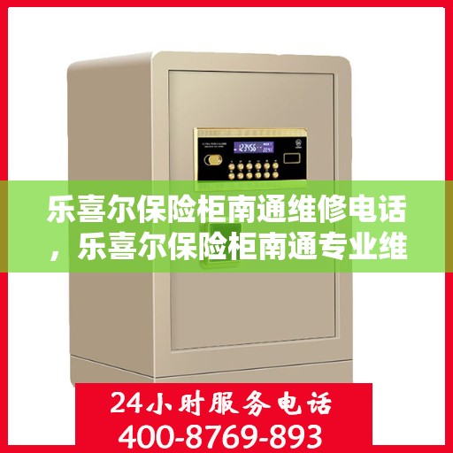 乐喜尔保险柜南通维修电话，乐喜尔保险柜南通专业维修服务热线