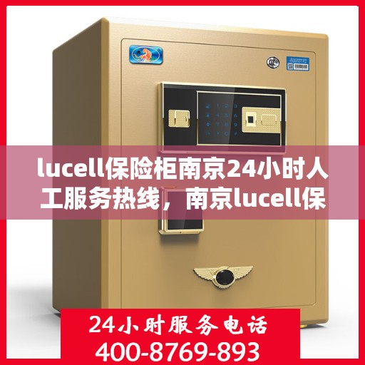 lucell保险柜南京24小时人工服务热线，南京lucell保险柜全天候人工服务热线，专业解锁答疑