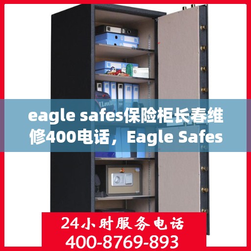 eagle safes保险柜长春维修400电话，Eagle Safes保险柜长春维修服务热线400电话全解析